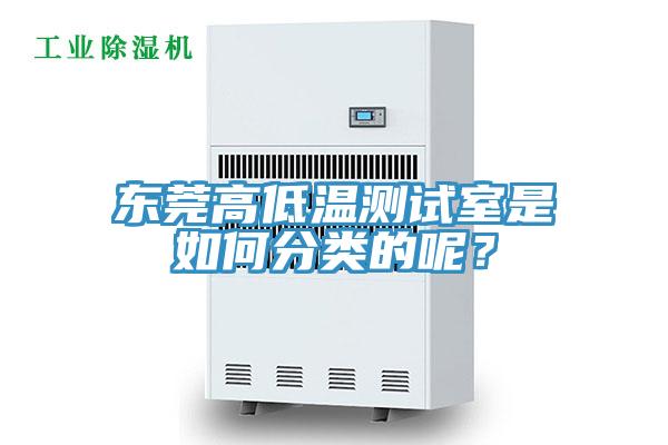 東莞高低溫測(cè)試室是如何分類的呢？
