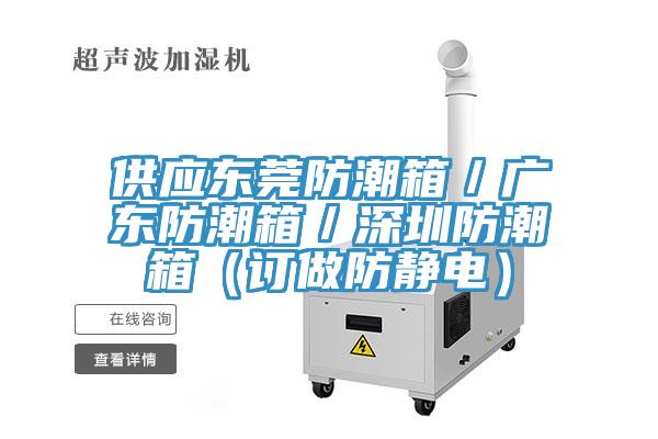 供應(yīng)東莞防潮箱／廣東防潮箱／深圳防潮箱（訂做防靜電）