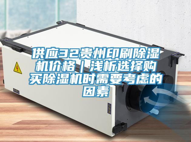 供應(yīng)32貴州印刷除濕機(jī)價(jià)格｜淺析選擇購買除濕機(jī)時(shí)需要考慮的因素