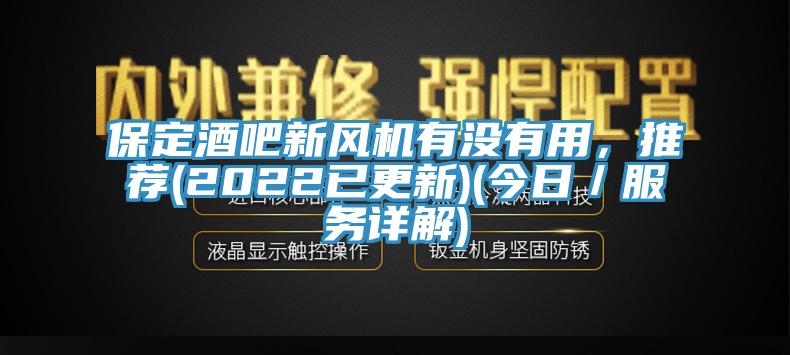 保定酒吧新風(fēng)機(jī)有沒(méi)有用，推薦(2022已更新)(今日／服務(wù)詳解)