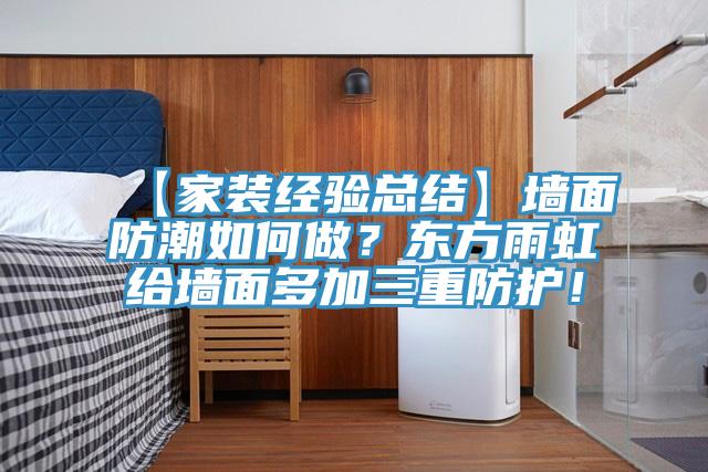 【家裝經(jīng)驗(yàn)總結(jié)】墻面防潮如何做？東方雨虹給墻面多加三重防護(hù)！