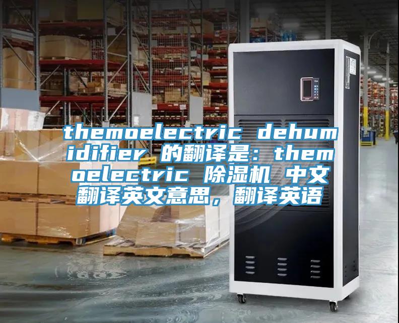 themoelectric dehumidifier 的翻譯是：themoelectric 除濕機(jī) 中文翻譯英文意思，翻譯英語(yǔ)