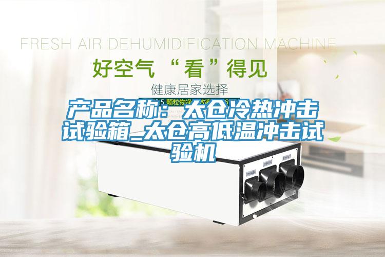 產(chǎn)品名稱(chēng)：太倉(cāng)冷熱沖擊試驗(yàn)箱_太倉(cāng)高低溫沖擊試驗(yàn)機(jī)