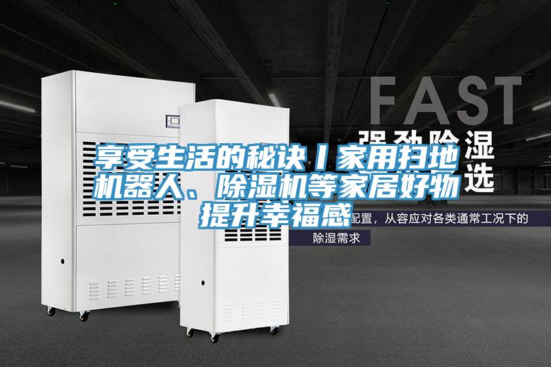 享受生活的秘訣丨家用掃地機(jī)器人、除濕機(jī)等家居好物提升幸福感
