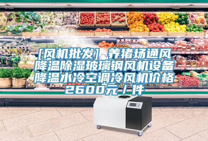 [風(fēng)機(jī)批發(fā)] 養(yǎng)豬場通風(fēng)降溫除濕玻璃鋼風(fēng)機(jī)設(shè)備降溫水冷空調(diào)冷風(fēng)機(jī)價格2600元／件