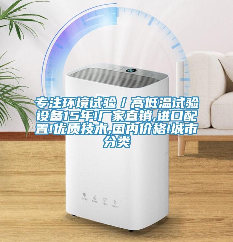 專注環(huán)境試驗／高低溫試驗設備15年!廠家直銷,進口配置!優(yōu)質(zhì)技術(shù),國內(nèi)價格!城市分類
