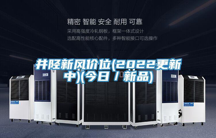 井陘新風(fēng)價位(2022更新中)(今日／新品)