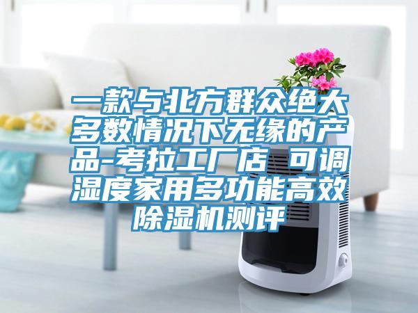 一款與北方群眾絕大多數(shù)情況下無(wú)緣的產(chǎn)品-考拉工廠店 可調(diào)濕度家用多功能高效除濕機(jī)測(cè)評(píng)