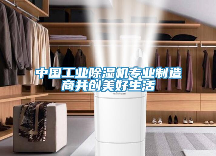 中國工業(yè)除濕機專業(yè)制造商共創(chuàng)美好生活
