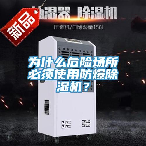 為什么危險(xiǎn)場(chǎng)所必須使用防爆除濕機(jī)？