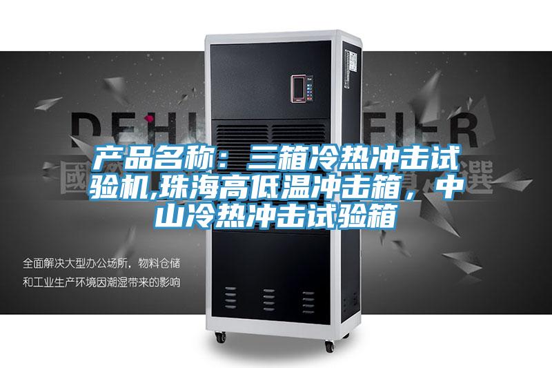 產(chǎn)品名稱(chēng)：三箱冷熱沖擊試驗(yàn)機(jī),珠海高低溫沖擊箱，中山冷熱沖擊試驗(yàn)箱