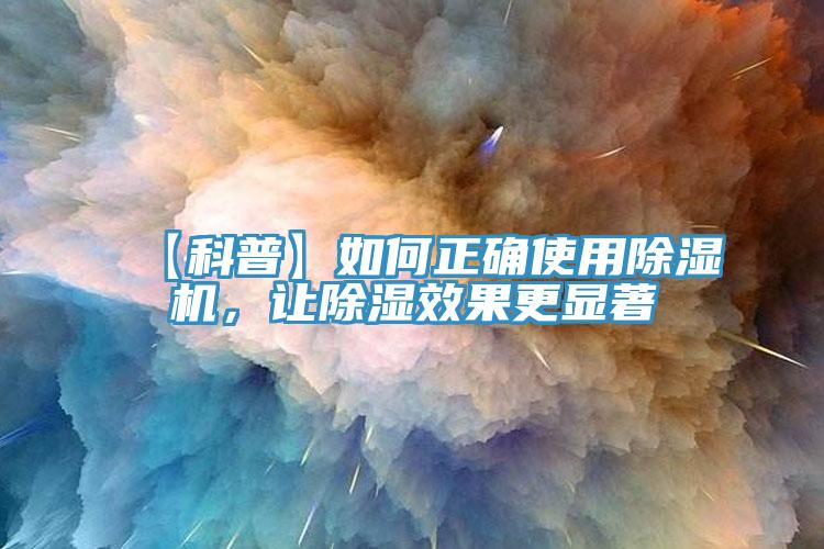 【科普】如何正確使用除濕機(jī)，讓除濕效果更顯著