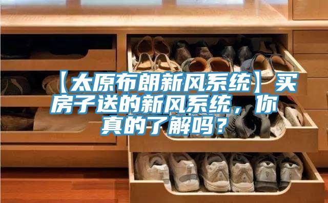 【太原布朗新風(fēng)系統(tǒng)】買房子送的新風(fēng)系統(tǒng)，你真的了解嗎？