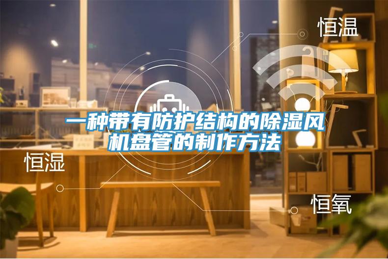 一種帶有防護(hù)結(jié)構(gòu)的除濕風(fēng)機(jī)盤(pán)管的制作方法