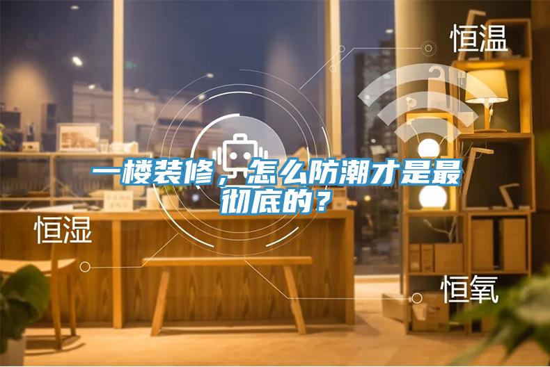 一樓裝修，怎么防潮才是最徹底的？