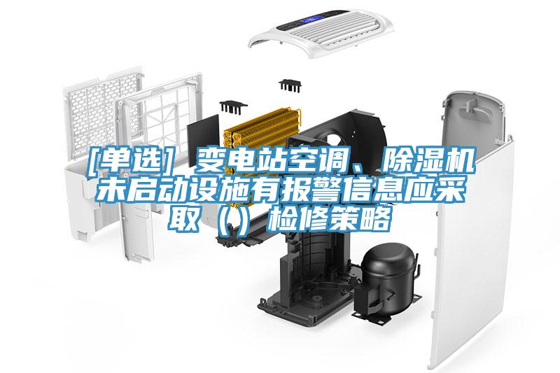 [單選] 變電站空調(diào)、除濕機(jī)未啟動設(shè)施有報警信息應(yīng)采?。ǎz修策略