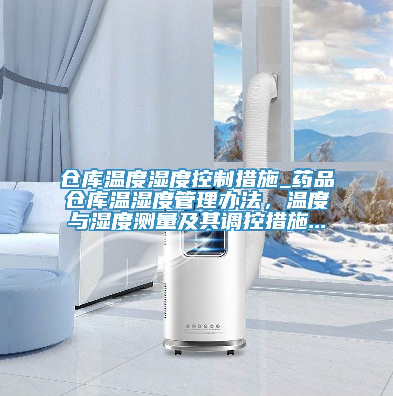 倉(cāng)庫(kù)溫度濕度控制措施_藥品倉(cāng)庫(kù)溫濕度管理辦法，溫度與濕度測(cè)量及其調(diào)控措施...