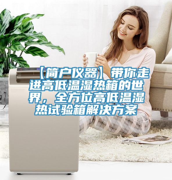 【簡戶儀器】帶你走進高低溫濕熱箱的世界，全方位高低溫濕熱試驗箱解決方案