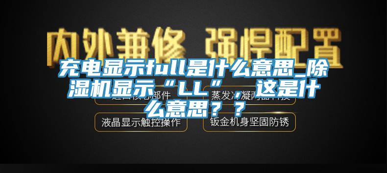 充電顯示full是什么意思_除濕機(jī)顯示“LL”，這是什么意思？？