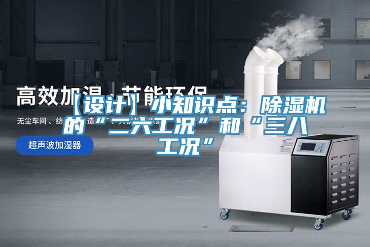 【設(shè)計】小知識點：除濕機(jī)的“二六工況”和“三八工況”