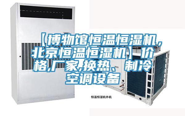 【博物館恒溫恒濕機，北京恒溫恒濕機】價格,廠家,換熱、制冷空調(diào)設(shè)備