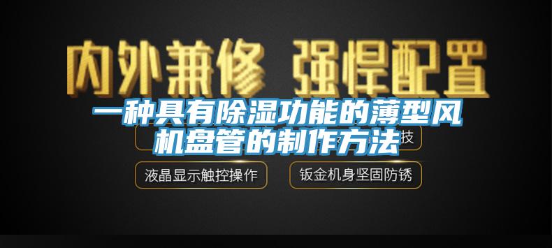 一種具有除濕功能的薄型風(fēng)機(jī)盤(pán)管的制作方法