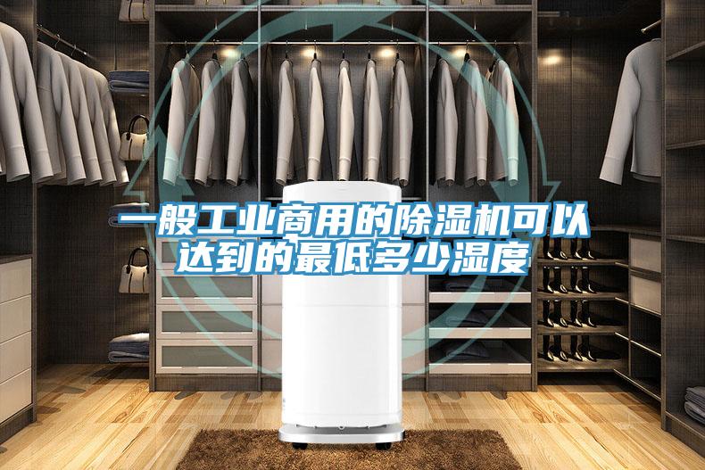 一般工業(yè)商用的除濕機可以達(dá)到的最低多少濕度