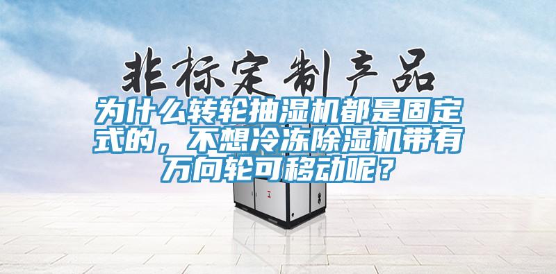 為什么轉(zhuǎn)輪抽濕機(jī)都是固定式的，不想冷凍除濕機(jī)帶有萬向輪可移動呢？