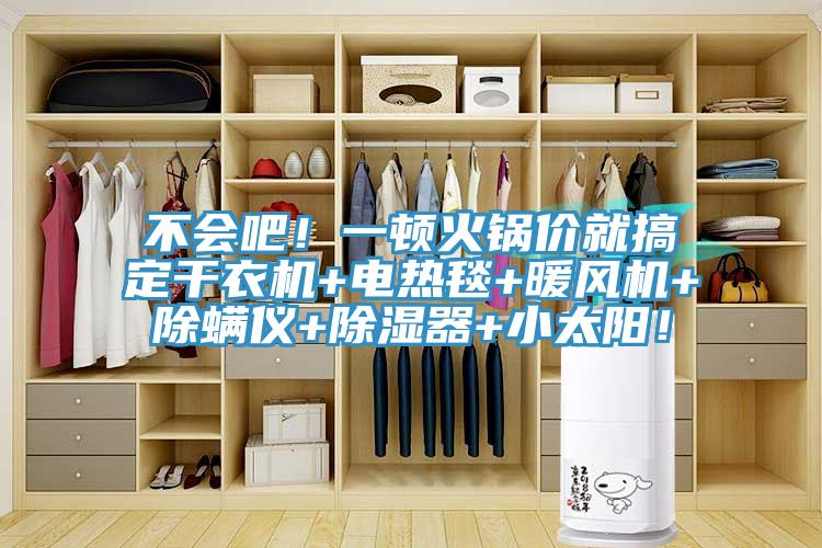 不會(huì)吧！一頓火鍋價(jià)就搞定干衣機(jī)+電熱毯+暖風(fēng)機(jī)+除螨儀+除濕器+小太陽！