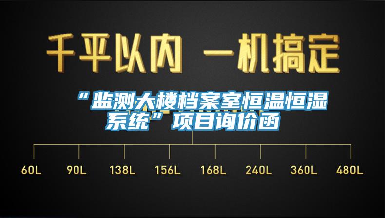 “監(jiān)測大樓檔案室恒溫恒濕系統(tǒng)”項目詢價函