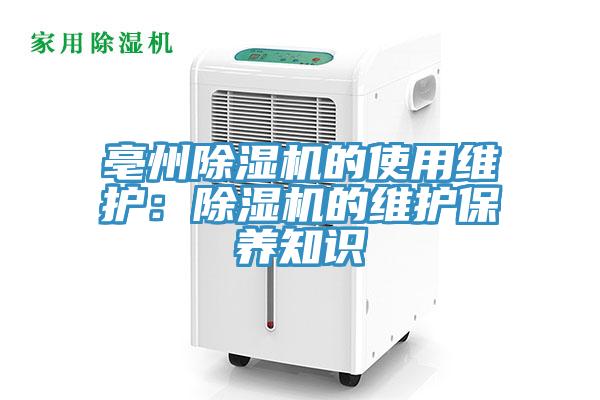 亳州除濕機(jī)的使用維護(hù)：除濕機(jī)的維護(hù)保養(yǎng)知識(shí)