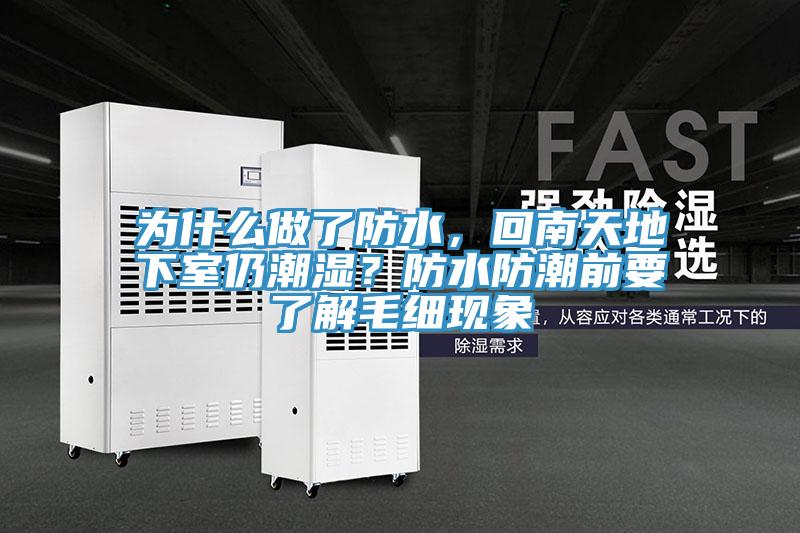 為什么做了防水，回南天地下室仍潮濕？防水防潮前要了解毛細(xì)現(xiàn)象