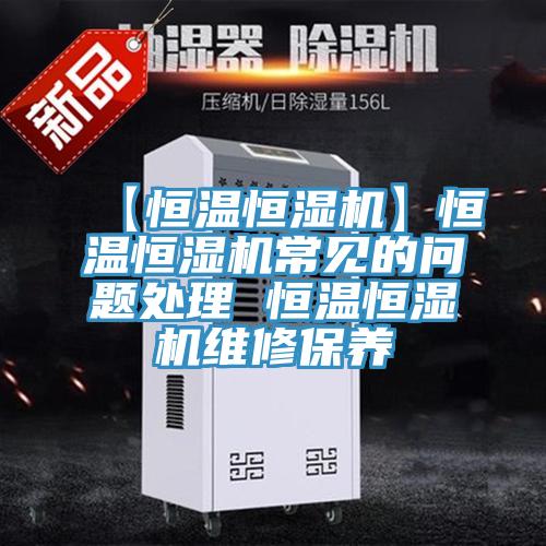 【恒溫恒濕機(jī)】恒溫恒濕機(jī)常見的問題處理 恒溫恒濕機(jī)維修保養(yǎng)