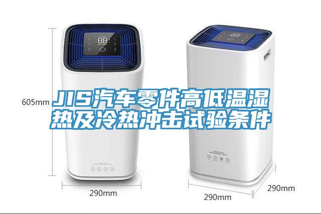 JIS汽車零件高低溫濕熱及冷熱沖擊試驗(yàn)條件