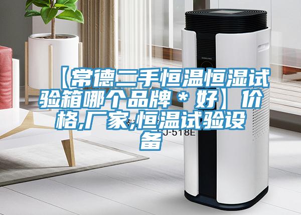 【常德二手恒溫恒濕試驗(yàn)箱哪個品牌＊好】價格,廠家,恒溫試驗(yàn)設(shè)備