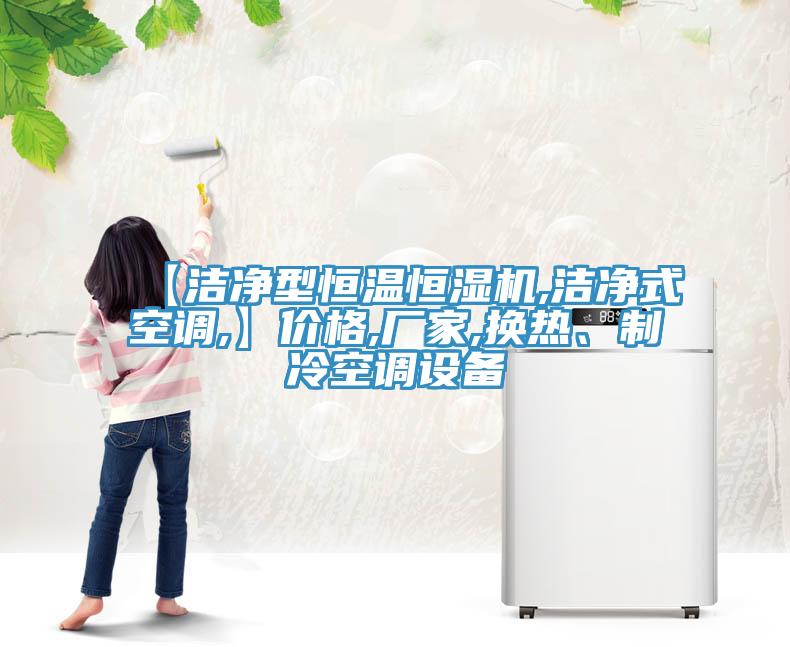 【潔凈型恒溫恒濕機(jī),潔凈式空調(diào),】?jī)r(jià)格,廠家,換熱、制冷空調(diào)設(shè)備