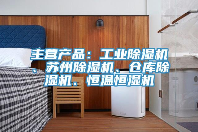 主營產(chǎn)品：工業(yè)除濕機(jī)、蘇州除濕機(jī)、倉庫除濕機(jī)、恒溫恒濕機(jī)