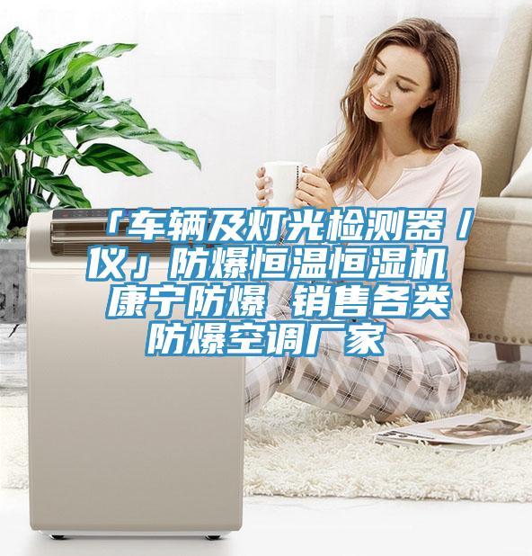 「車(chē)輛及燈光檢測(cè)器／儀」防爆恒溫恒濕機(jī) 康寧防爆 銷(xiāo)售各類(lèi)防爆空調(diào)廠家