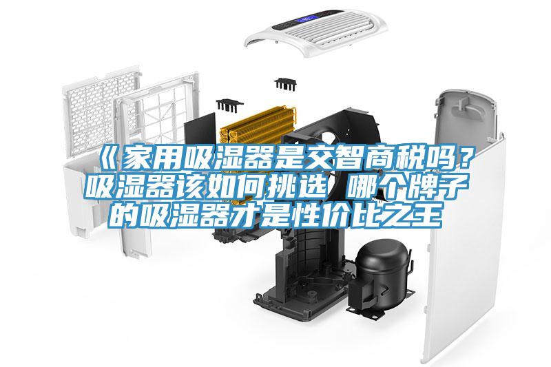 《家用吸濕器是交智商稅嗎？吸濕器該如何挑選 哪個(gè)牌子的吸濕器才是性價(jià)比之王