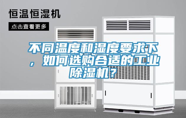 不同溫度和濕度要求下，如何選購(gòu)合適的工業(yè)除濕機(jī)？