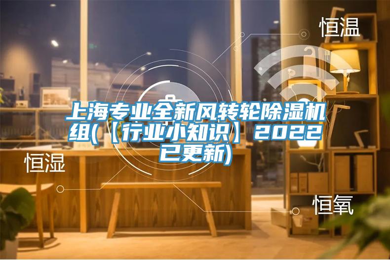 上海專業(yè)全新風轉輪除濕機組(【行業(yè)小知識】2022已更新)