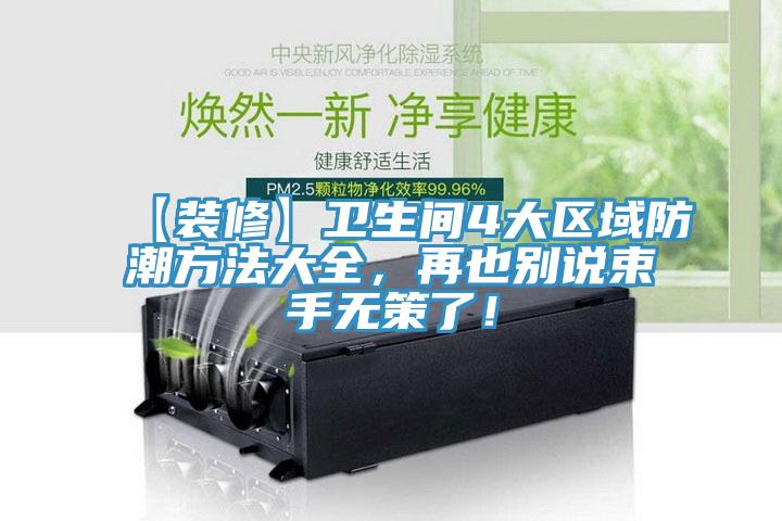 【裝修】衛(wèi)生間4大區(qū)域防潮方法大全，再也別說束手無策了！