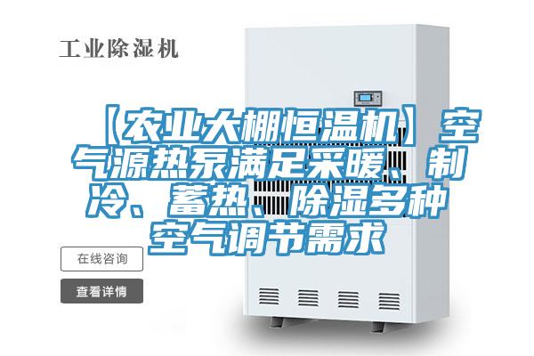 【農(nóng)業(yè)大棚恒溫機】空氣源熱泵滿足采暖、制冷、蓄熱、除濕多種空氣調(diào)節(jié)需求