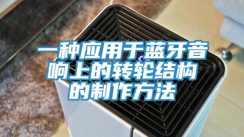 一種應用于藍牙音響上的轉(zhuǎn)輪結構的制作方法