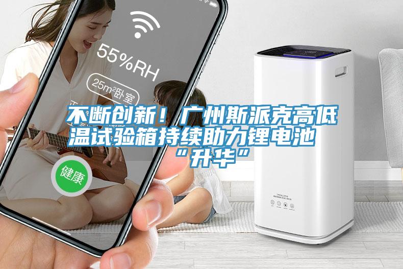 不斷創(chuàng)新！廣州斯派克高低溫試驗箱持續(xù)助力鋰電池“升華”