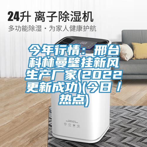 今年行情：邢臺(tái)科林曼壁掛新風(fēng)生產(chǎn)廠(chǎng)家(2022更新成功)(今日／熱點(diǎn))