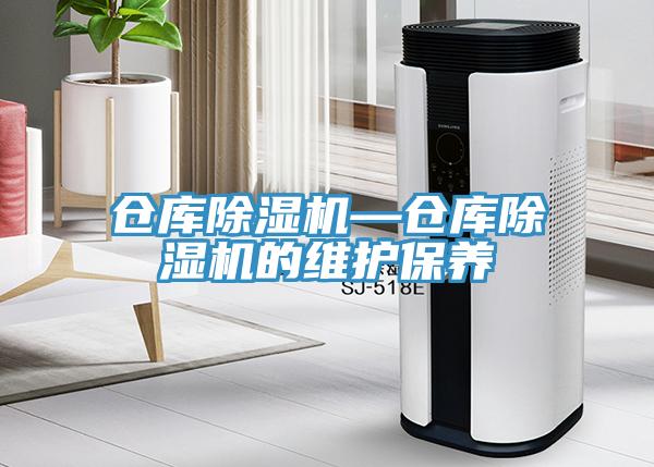 倉庫除濕機(jī)—倉庫除濕機(jī)的維護(hù)保養(yǎng)