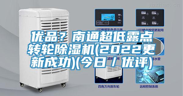 優(yōu)品？南通超低露點轉(zhuǎn)輪除濕機(2022更新成功)(今日／優(yōu)評)
