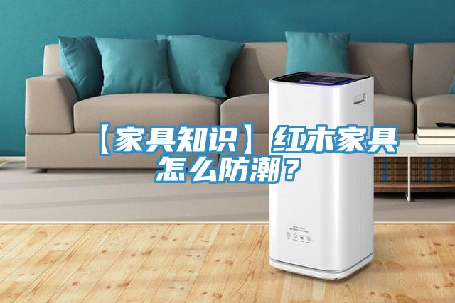 【家具知識】紅木家具怎么防潮？