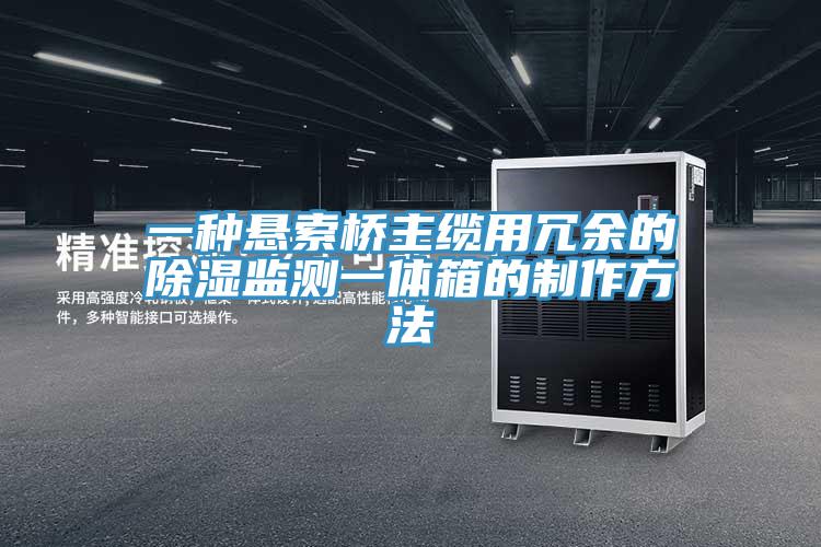 一種懸索橋主纜用冗余的除濕監(jiān)測(cè)一體箱的制作方法